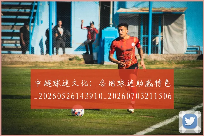 中超球迷文化：各地球迷助威特色_20260526143910_20260703211506