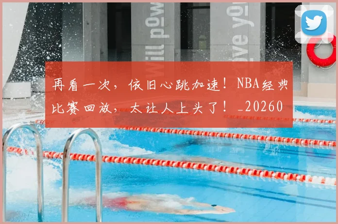 再看一次,依旧心跳加速!NBA经典比赛回放,太让人上头了!_20260602212349_20260704172641