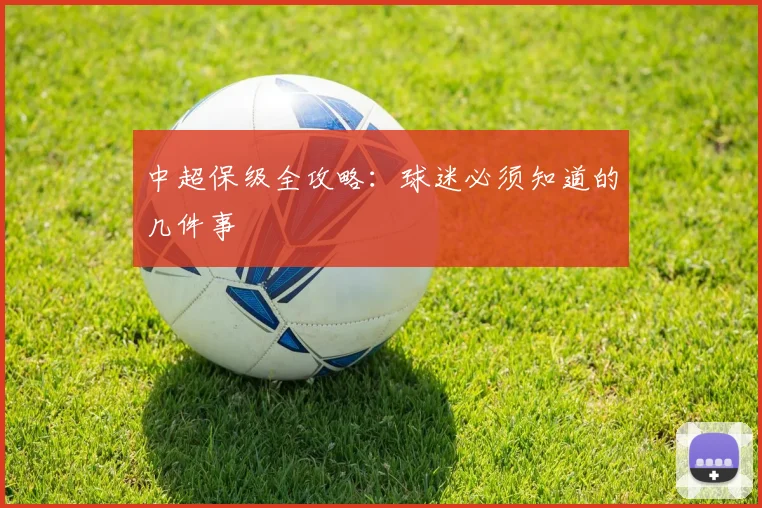 中超保级全攻略：球迷必须知道的几件事
