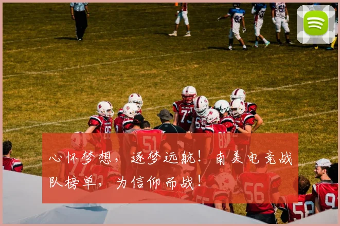 心怀梦想,逐梦远航!南美电竞战队榜单,为信仰而战!