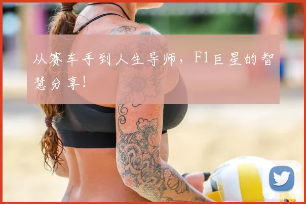 从赛车手到人生导师，F1巨星的智慧分享！