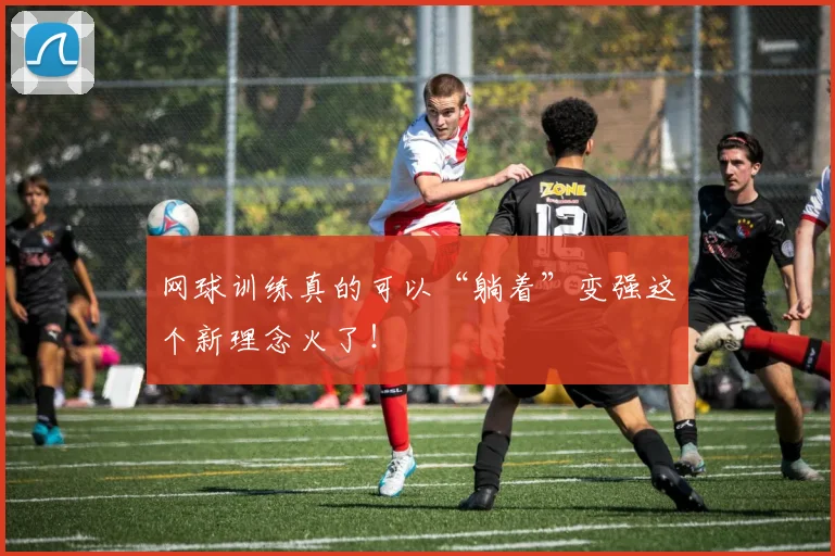 网球训练真的可以“躺着”变强这个新理念火了！
