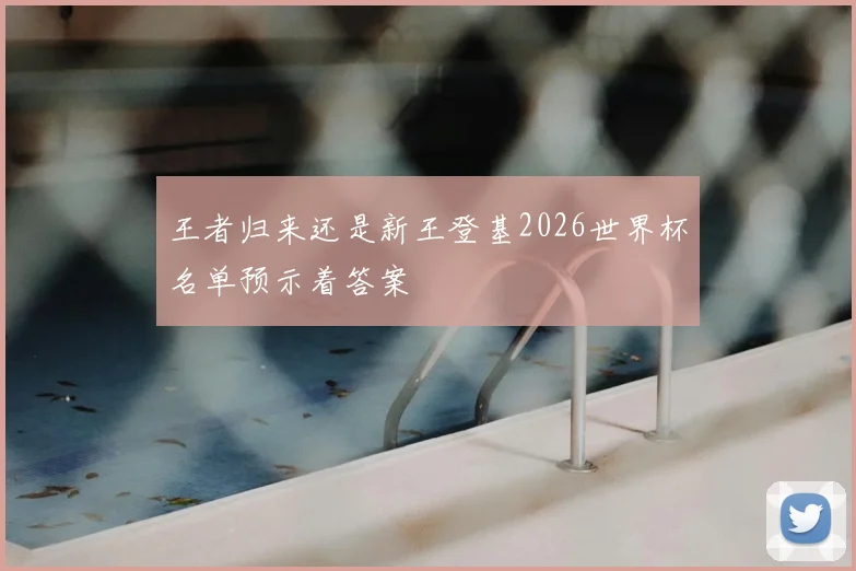 王者归来还是新王登基2026世界杯名单预示着答案