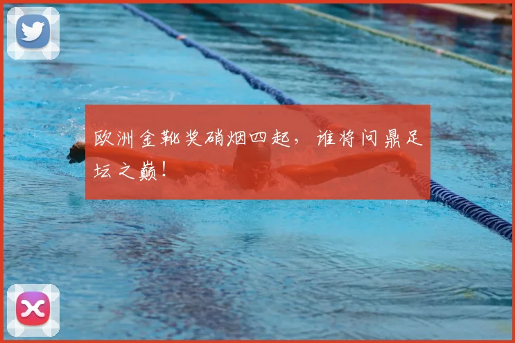 欧洲金靴奖硝烟四起，谁将问鼎足坛之巅！