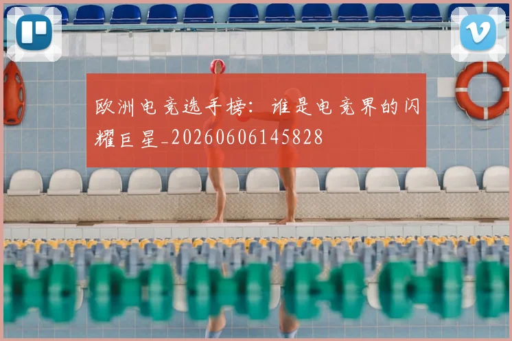欧洲电竞选手榜:谁是电竞界的闪耀巨星_20260606145828