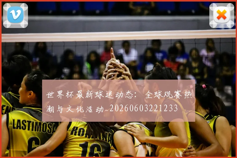 世界杯最新球迷动态：全球观赛热潮与文化活动_20260603221233