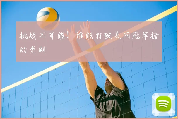挑战不可能!谁能打破美网冠军榜的垄断