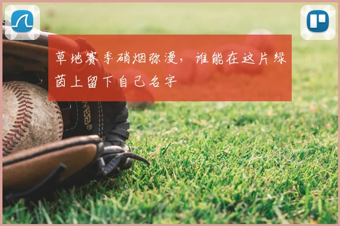 草地赛季硝烟弥漫,谁能在这片绿茵上留下自己名字