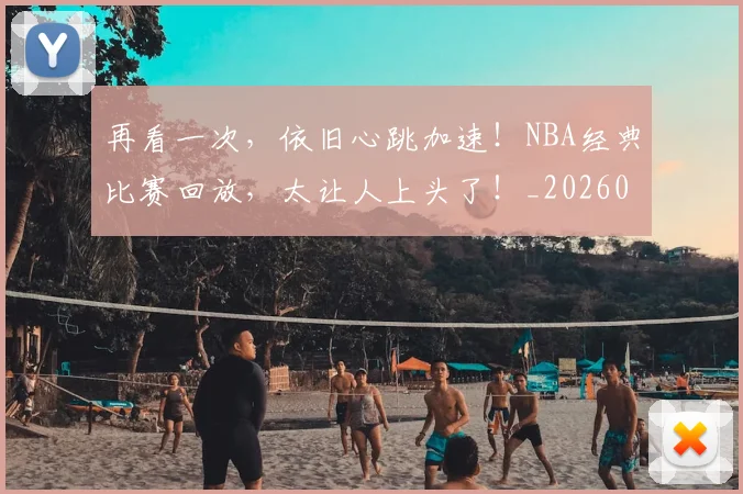 再看一次,依旧心跳加速!NBA经典比赛回放,太让人上头了!_20260602212349_20260704172641