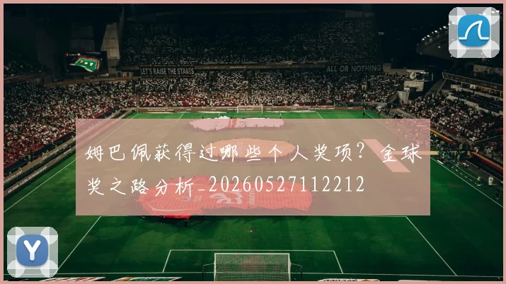姆巴佩获得过哪些个人奖项？金球奖之路分析_20260527112212