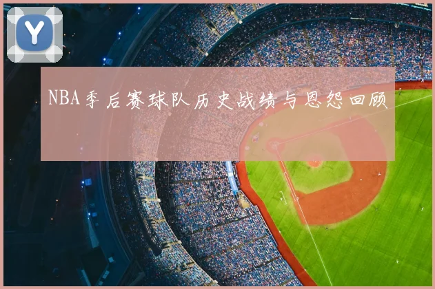 NBA季后赛球队历史战绩与恩怨回顾