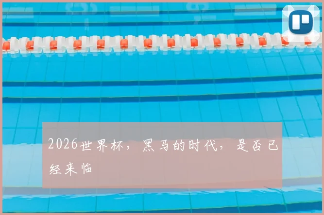 2026世界杯,黑马的时代,是否已经来临