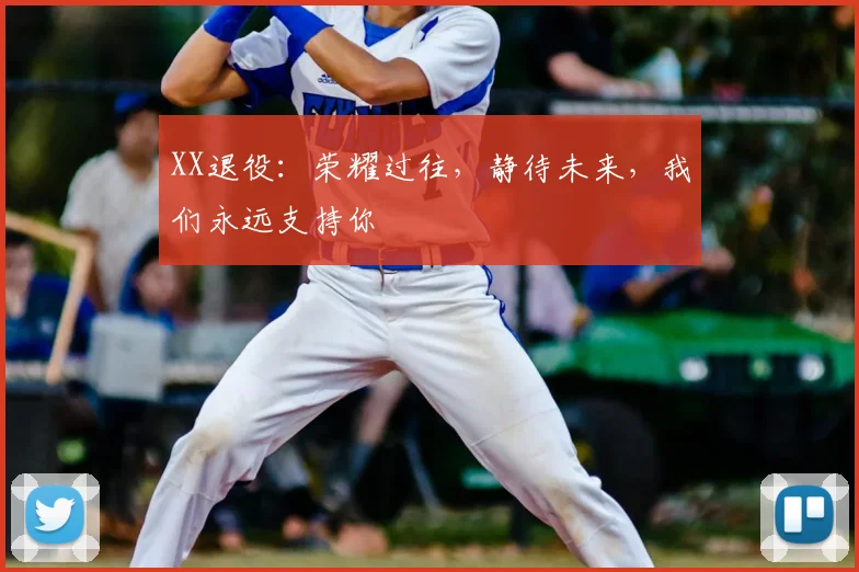 XX退役：荣耀过往，静待未来，我们永远支持你