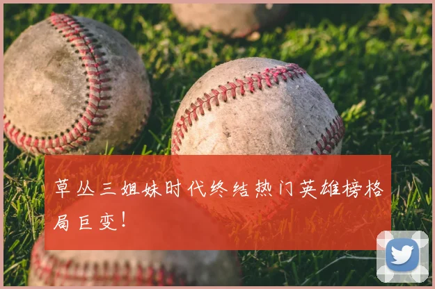 草丛三姐妹时代终结热门英雄榜格局巨变!