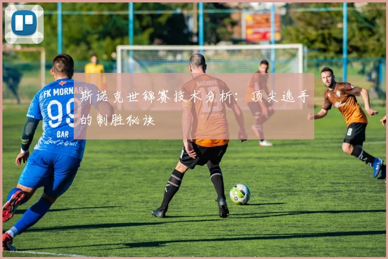 斯诺克世锦赛技术分析:顶尖选手的制胜秘诀