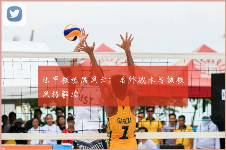 法甲教练席风云:名帅战术与执教风格解读