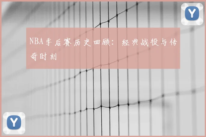 NBA季后赛历史回顾：经典战役与传奇时刻