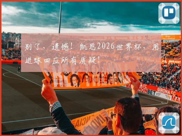别了，遗憾！凯恩2026世界杯，用进球回应所有质疑！