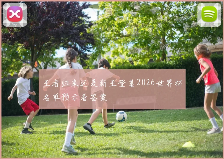 王者归来还是新王登基2026世界杯名单预示着答案