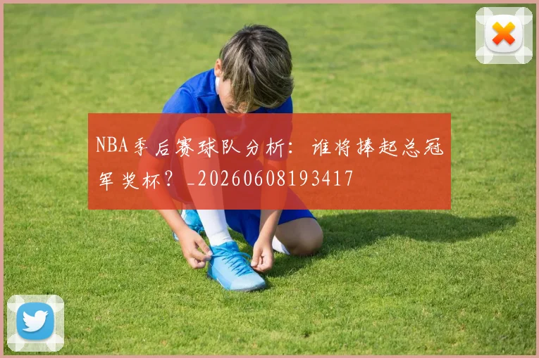NBA季后赛球队分析:谁将捧起总冠军奖杯?_20260608193417