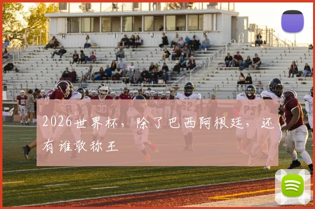 2026世界杯，除了巴西阿根廷，还有谁敢称王