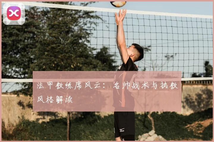 法甲教练席风云:名帅战术与执教风格解读