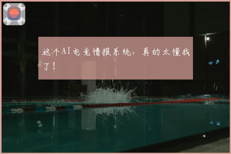 这个AI电竞情报系统,真的太懂我了!