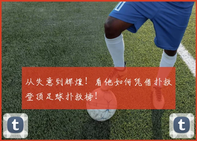 从失意到辉煌!看他如何凭借扑救登顶足球扑救榜!