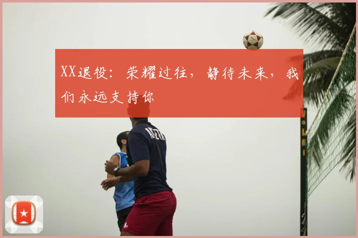 XX退役：荣耀过往，静待未来，我们永远支持你