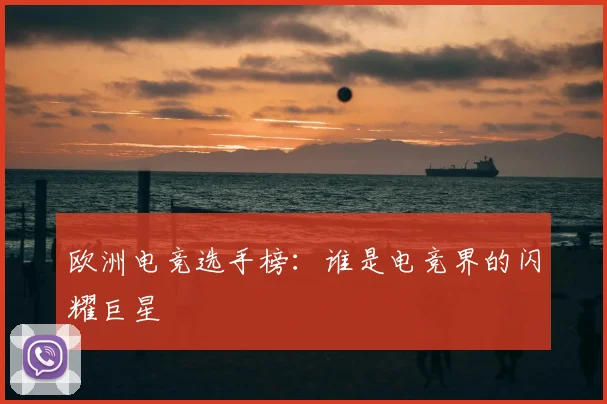 欧洲电竞选手榜：谁是电竞界的闪耀巨星