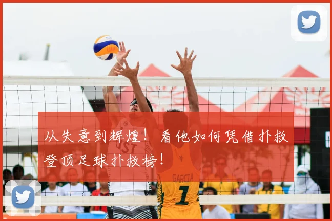 从失意到辉煌!看他如何凭借扑救登顶足球扑救榜!