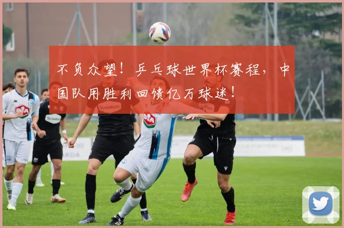 不负众望！乒乓球世界杯赛程，中国队用胜利回馈亿万球迷！