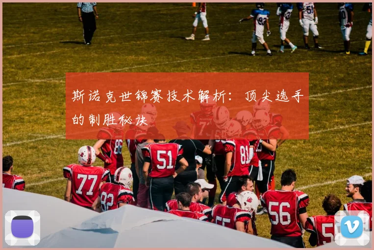 斯诺克世锦赛技术解析:顶尖选手的制胜秘诀